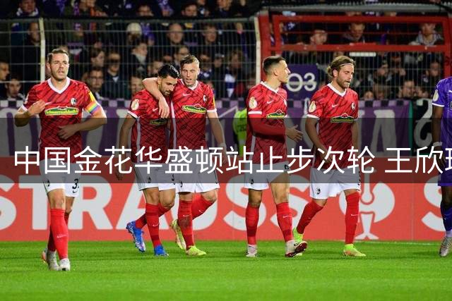 中国金花华盛顿站止步次轮 王欣瑜不敌俄罗斯劲敌遗憾出局