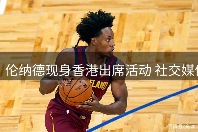 伦纳德现身香港出席活动 社交媒体分享现场照片