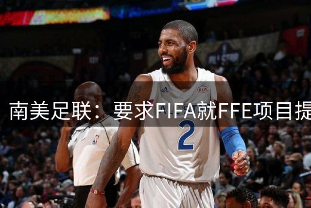 南美足联：要求FIFA就FFE项目提供补充信息和说明 足球永远至上
