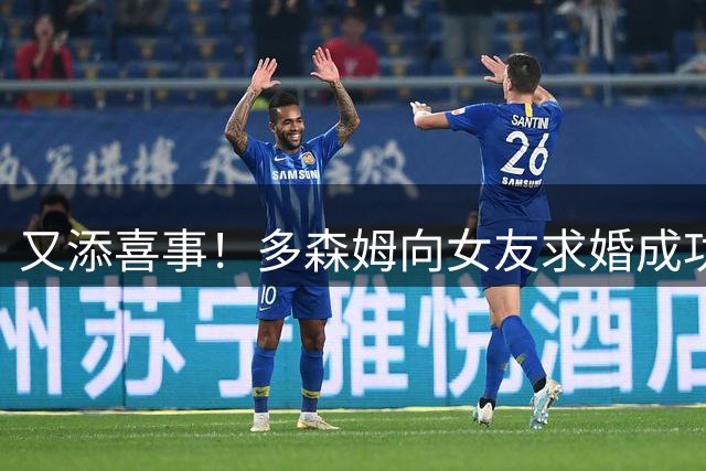 又添喜事！多森姆向女友求婚成功 今夏5年1.12亿美元续约森林狼
