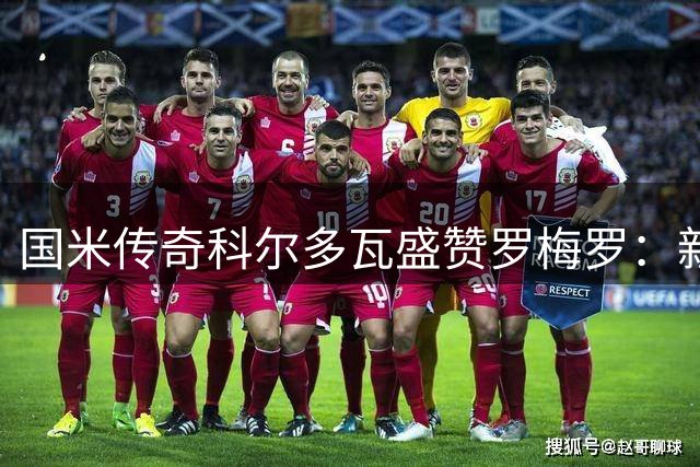 国米传奇科尔多瓦盛赞罗梅罗：新一代铁闸完美契合蓝黑军团