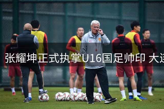 张耀坤正式执掌U16国足帅印 大连鲲城面临赛季中换帅挑战