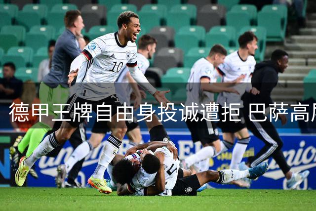 德甲王牌自由身投诚遭拒 巴萨高层与弗里克选人现分歧