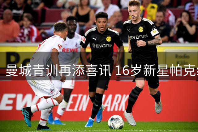 曼城青训再添喜讯 16岁新星帕克续约留队