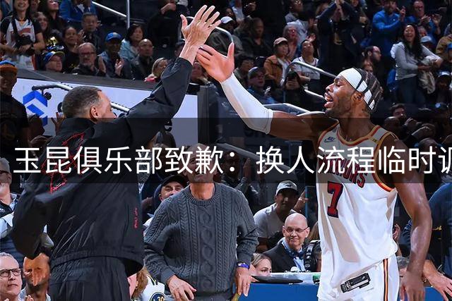 玉昆俱乐部致歉：换人流程临时调整干扰比赛进程