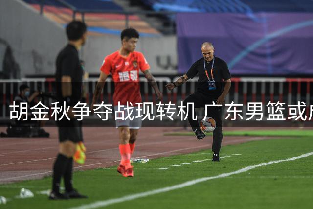 胡金秋争夺战现转机 广东男篮或成最大赢家
