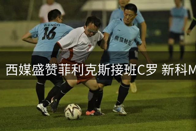 西媒盛赞菲利克斯接班C罗 新科MVP闪耀沙特联赛