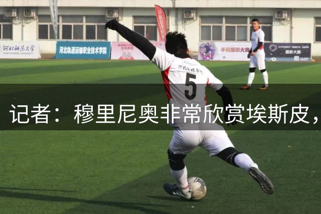 记者：穆里尼奥非常欣赏埃斯皮，他能与姆巴佩形成绝佳互补