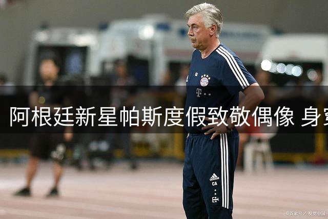 阿根廷新星帕斯度假致敬偶像 身穿梅西06年世界杯复刻球衣引发热议