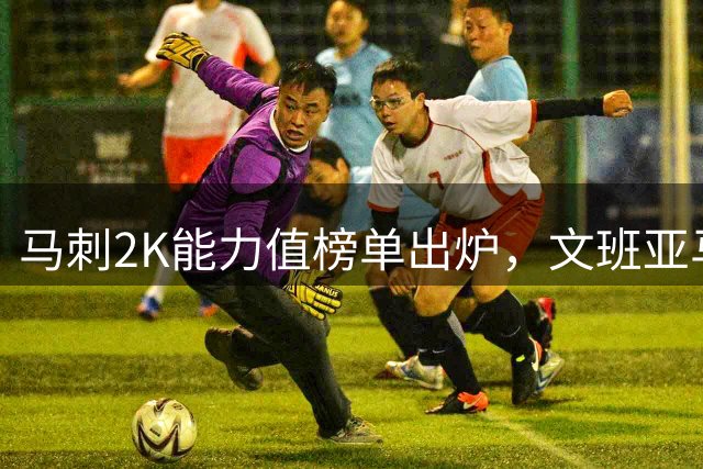 马刺2K能力值榜单出炉，文班亚马强势领跑