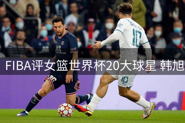 FIBA评女篮世界杯20大球星 韩旭第12日本球员领跑亚洲
