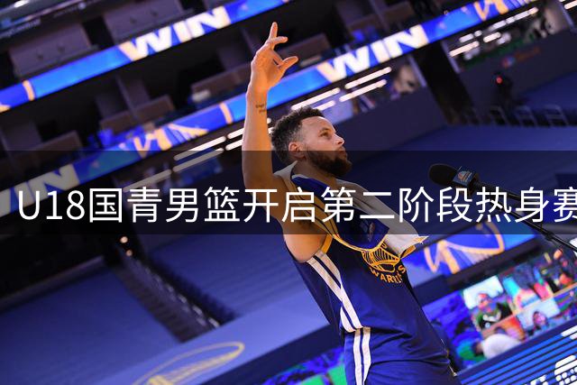 U18国青男篮开启第二阶段热身赛 首战迎战澳洲劲旅纽纳华丁闪电队